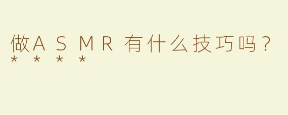 做ASMR有什么技巧吗？****
