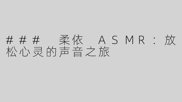 ### 柔依 ASMR：放松心灵的声音之旅