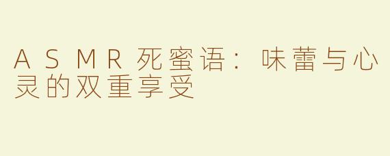 ASMR死蜜语：味蕾与心灵的双重享受