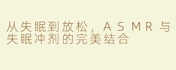 从失眠到放松，ASMR与失眠冲剂的完美结合