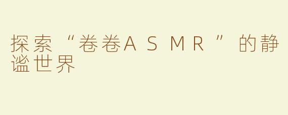 探索“卷卷ASMR”的静谧世界