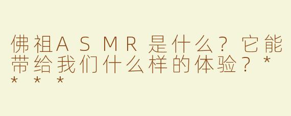 佛祖ASMR是什么？它能带给我们什么样的体验？****