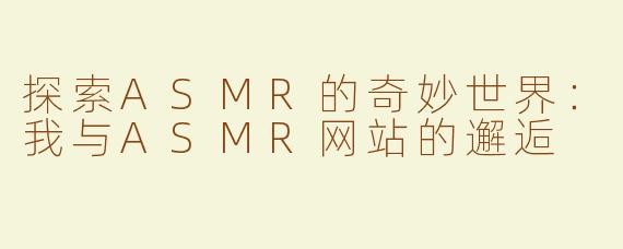 探索ASMR的奇妙世界：我与ASMR网站的邂逅