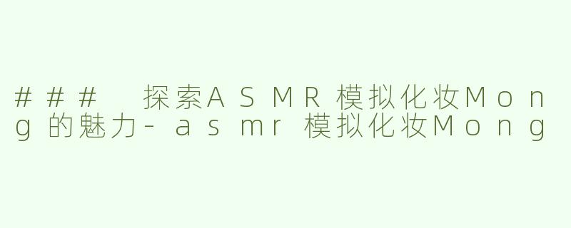### 探索ASMR模拟化妆Mong的魅力