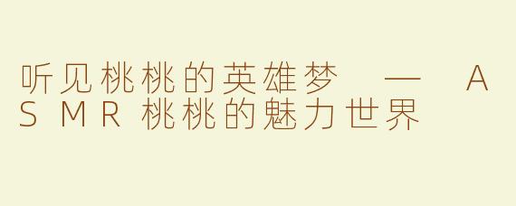 听见桃桃的英雄梦 — ASMR桃桃的魅力世界