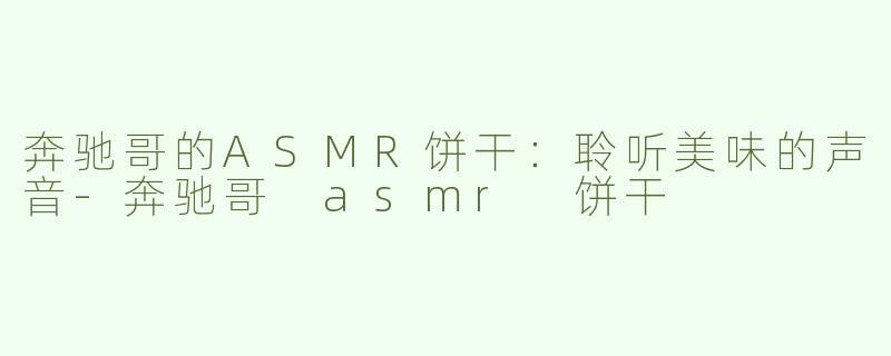 奔驰哥的ASMR饼干：聆听美味的声音-奔驰哥 asmr 饼干
