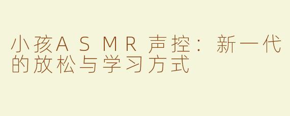 小孩ASMR声控：新一代的放松与学习方式