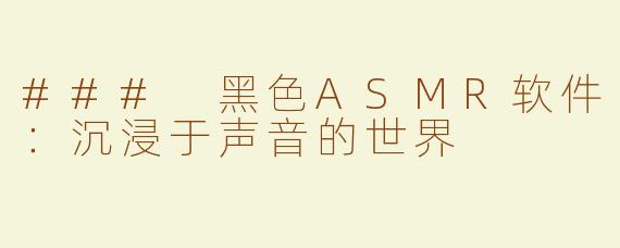 ### 黑色ASMR软件：沉浸于声音的世界