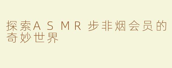 探索ASMR步非烟会员的奇妙世界