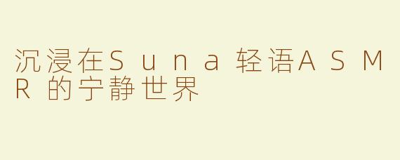 沉浸在Suna轻语ASMR的宁静世界