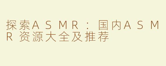 探索ASMR：国内ASMR资源大全及推荐