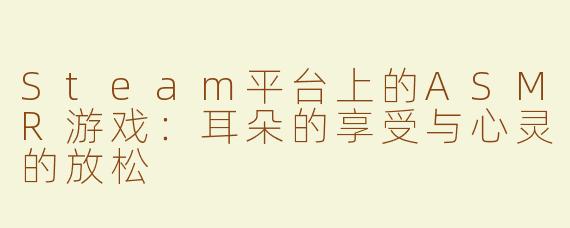 Steam平台上的ASMR游戏：耳朵的享受与心灵的放松