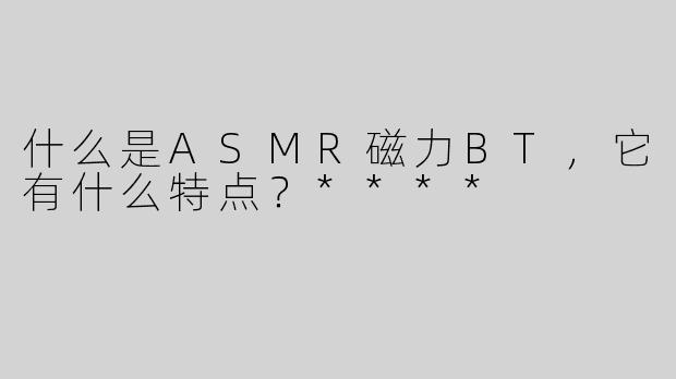 什么是ASMR磁力BT，它有什么特点？****