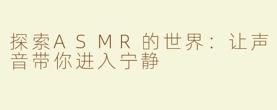 探索ASMR的世界：让声音带你进入宁静
