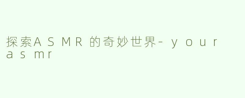 探索ASMR的奇妙世界