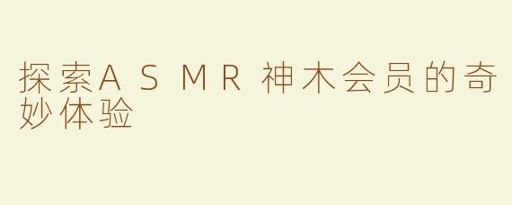探索ASMR神木会员的奇妙体验