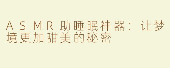 ASMR助睡眠神器：让梦境更加甜美的秘密