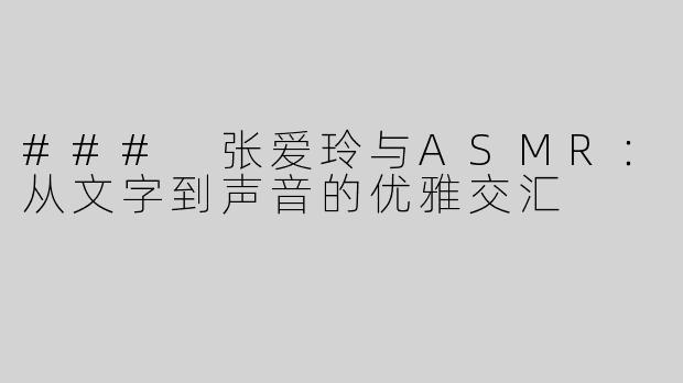 ### 张爱玲与ASMR：从文字到声音的优雅交汇