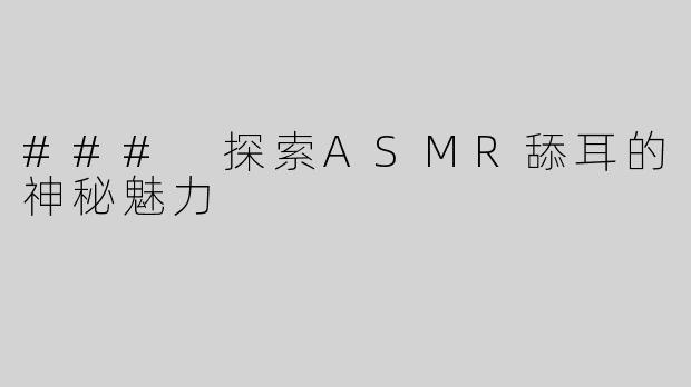 ### 探索ASMR舔耳的神秘魅力