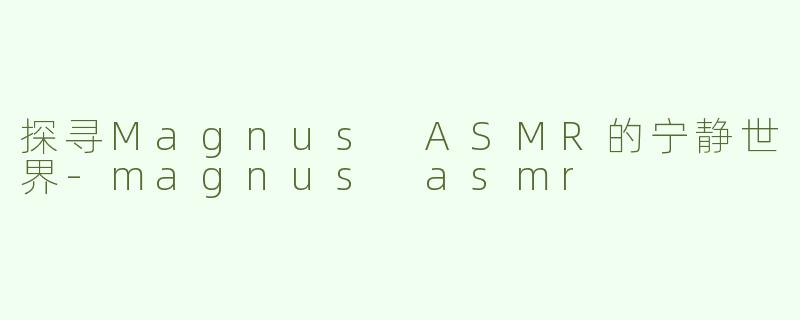 探寻Magnus ASMR的宁静世界