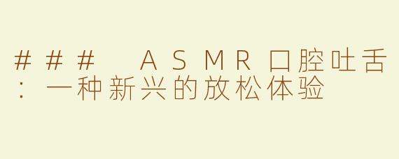### ASMR口腔吐舌：一种新兴的放松体验