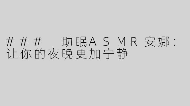 ### 助眠ASMR安娜：让你的夜晚更加宁静