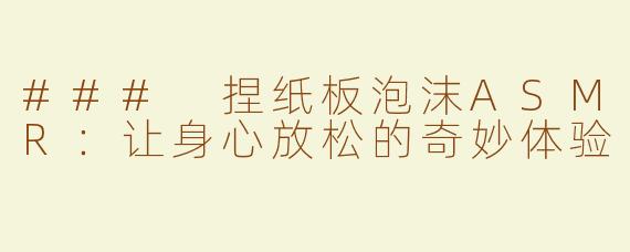 ### 捏纸板泡沫ASMR：让身心放松的奇妙体验