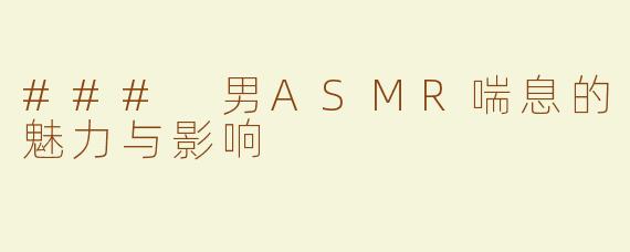 ### 男ASMR喘息的魅力与影响