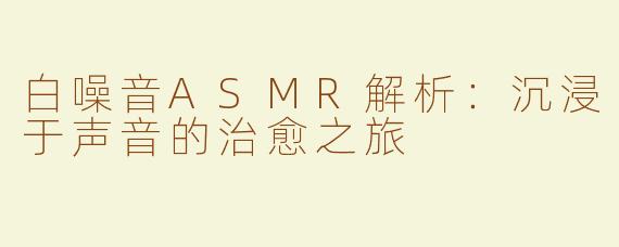 白噪音ASMR解析：沉浸于声音的治愈之旅