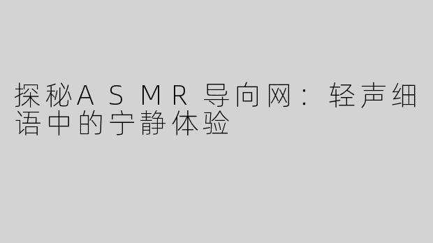 探秘ASMR导向网：轻声细语中的宁静体验