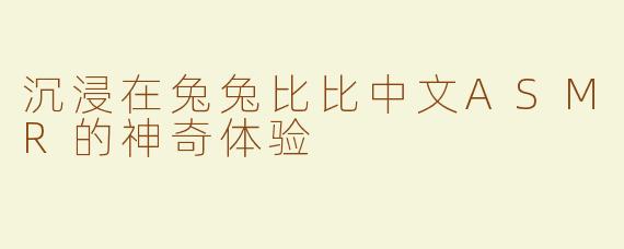 沉浸在兔兔比比中文ASMR的神奇体验