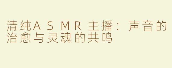 清纯ASMR主播：声音的治愈与灵魂的共鸣