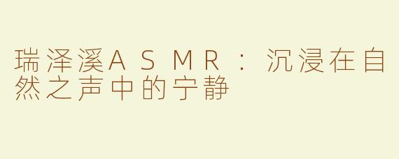 瑞泽溪ASMR：沉浸在自然之声中的宁静