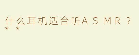 什么耳机适合听ASMR？**