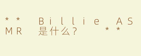 ** Billie ASMR 是什么？  **