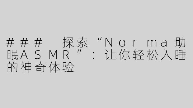### 探索“Norma助眠ASMR”：让你轻松入睡的神奇体验