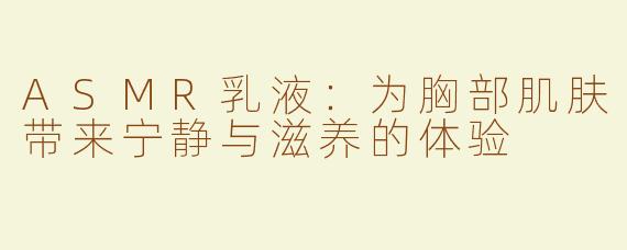ASMR乳液：为胸部肌肤带来宁静与滋养的体验