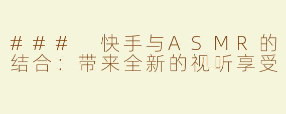 ### 快手与ASMR的结合：带来全新的视听享受