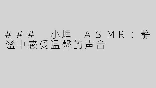 ### 小埋 ASMR：静谧中感受温馨的声音