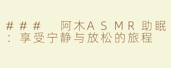 ### 阿木ASMR助眠：享受宁静与放松的旅程
