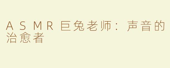 ASMR巨兔老师：声音的治愈者