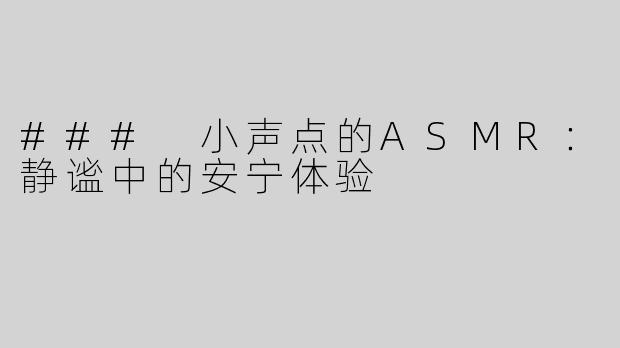 ### 小声点的ASMR：静谧中的安宁体验