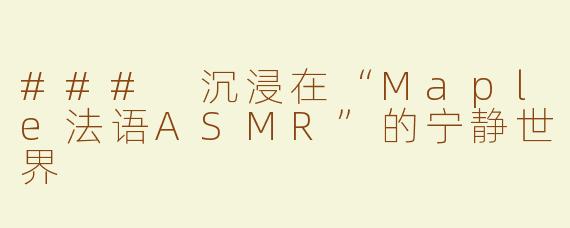 ### 沉浸在“Maple法语ASMR”的宁静世界