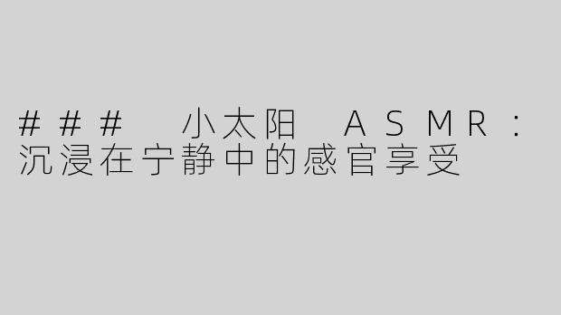 ### 小太阳 ASMR：沉浸在宁静中的感官享受