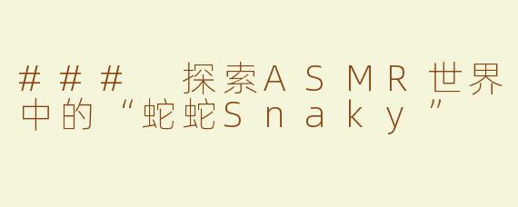 ### 探索ASMR世界中的“蛇蛇Snaky”