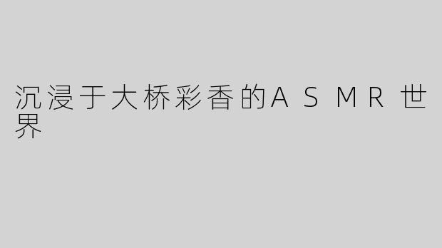 沉浸于大桥彩香的ASMR世界