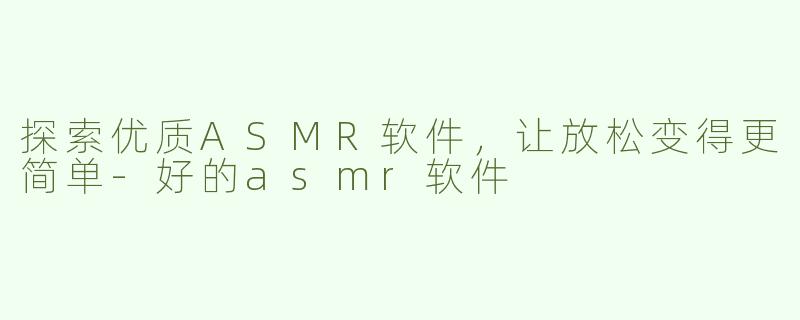 探索优质ASMR软件，让放松变得更简单