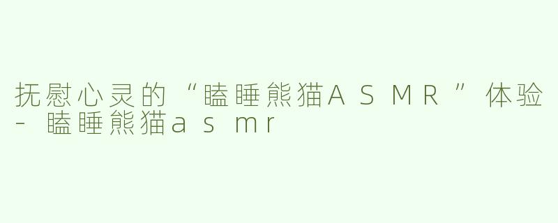 抚慰心灵的“瞌睡熊猫ASMR”体验