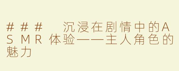 ### 沉浸在剧情中的ASMR体验——主人角色的魅力