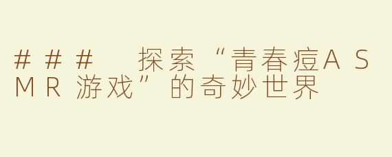 ### 探索“青春痘ASMR游戏”的奇妙世界
